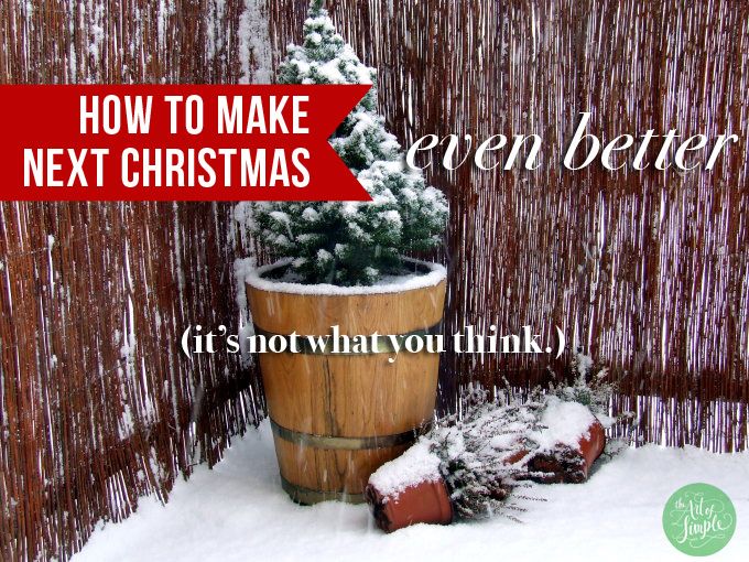 How to make next Christmas even better (it's not what you think).
