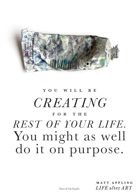 You will be creating the rest of your life. You might as well do it on purpose. -Matt Appling