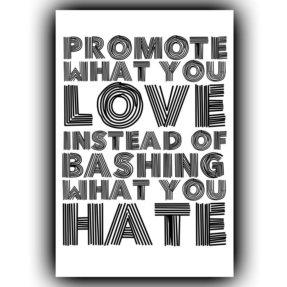 Promote what you love instead of bashing what you hate.