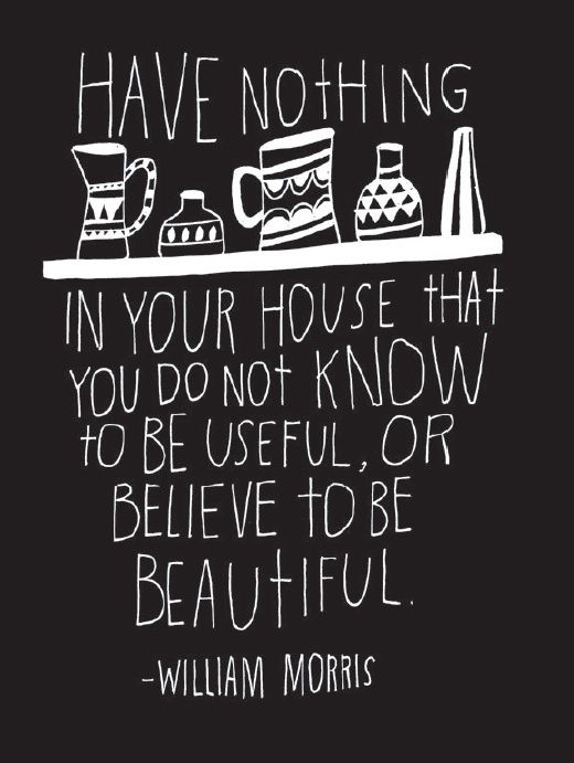 Have nothing in your homes that you do not know to be useful or believe to be beautiful.