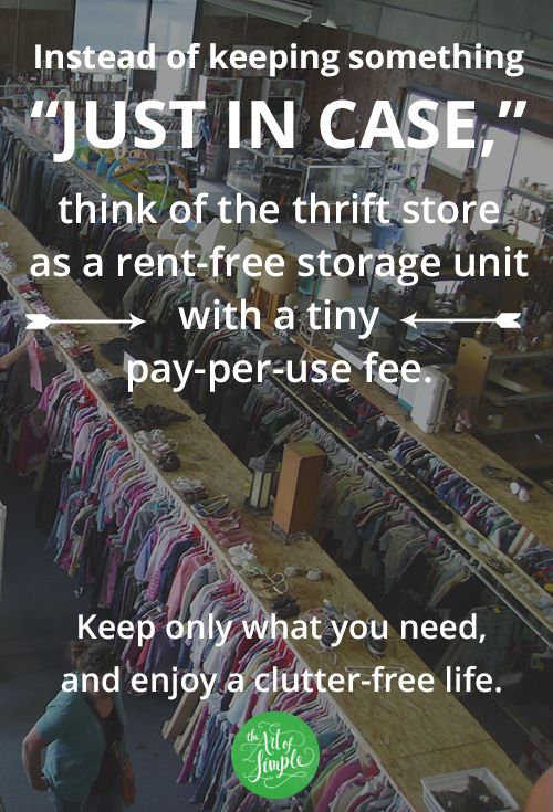 Instead of keeping something just in case, think of the thrift store as a rent-free storage unit with a tiny pay-per-use fee. Keep only what you need, and enjoy a clutter-free life.