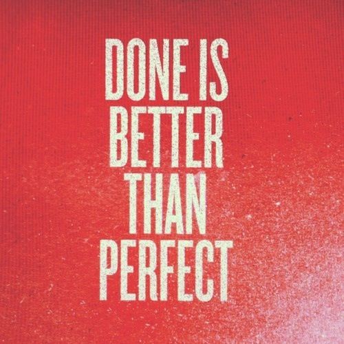 Done is better than perfect. Amen.